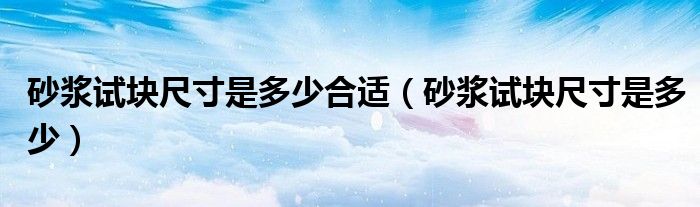 砂浆试块尺寸是多少合适（砂浆试块尺寸是多少）