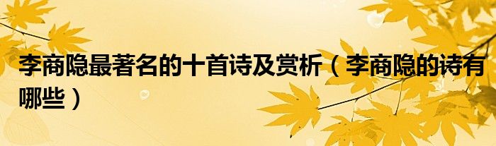 李商隐最著名的十首诗及赏析（李商隐的诗有哪些）
