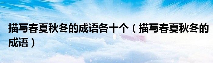 描写春夏秋冬的成语各十个（描写春夏秋冬的成语）