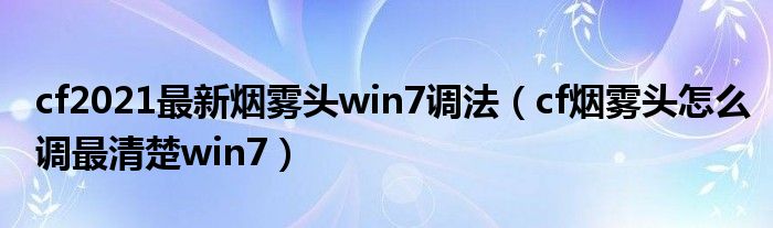 cf2021最新烟雾头win7调法（cf烟雾头怎么调最清楚win7）