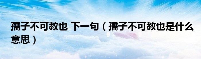 孺子不可教也 下一句（孺子不可教也是什么意思）