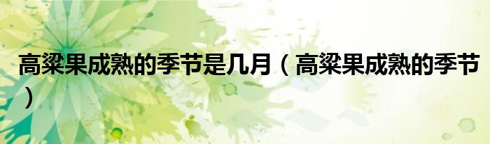 高粱果成熟的季节是几月（高粱果成熟的季节）