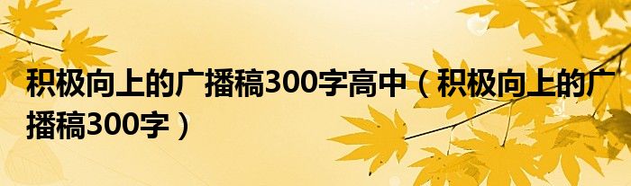 积极向上的广播稿300字高中（积极向上的广播稿300字）