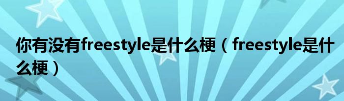 你有没有freestyle是什么梗（freestyle是什么梗）