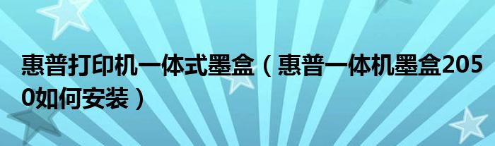 惠普打印机一体式墨盒（惠普一体机墨盒2050如何安装）