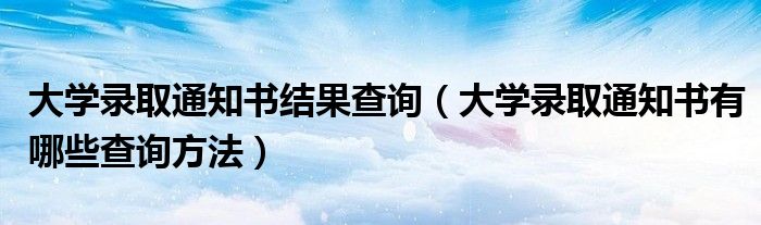 大学录取通知书结果查询（大学录取通知书有哪些查询方法）