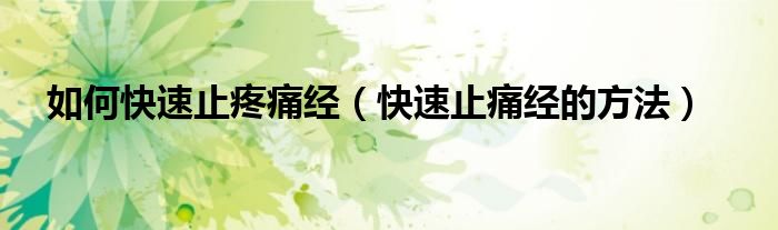 如何快速止疼痛经（快速止痛经的方法）