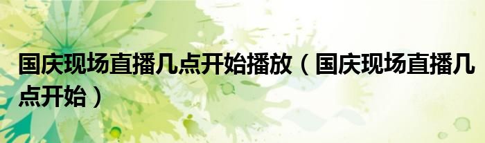 国庆现场直播几点开始播放（国庆现场直播几点开始）