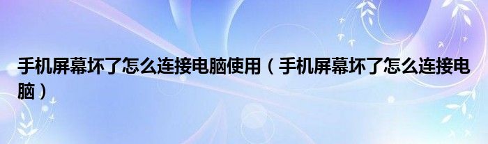 手机屏幕坏了怎么连接电脑使用（手机屏幕坏了怎么连接电脑）