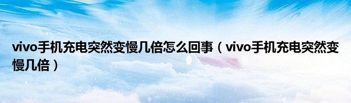 vivo手机充电突然变慢几倍怎么回事（vivo手机充电突然变慢几倍）