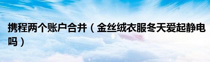携程两个账户合并（金丝绒衣服冬天爱起静电吗）