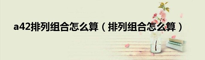 a42排列组合怎么算（排列组合怎么算）