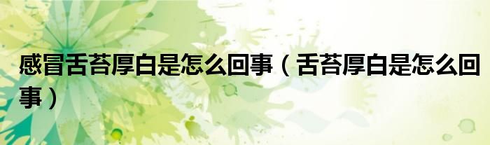 感冒舌苔厚白是怎么回事（舌苔厚白是怎么回事）