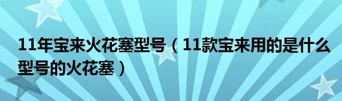 11年宝来火花塞型号（11款宝来用的是什么型号的火花塞）