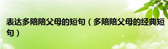 表达多陪陪父母的短句（多陪陪父母的经典短句）
