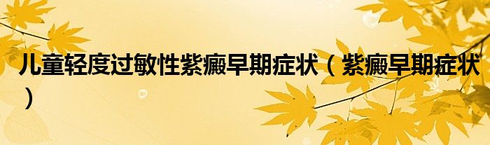 儿童轻度过敏性紫癜早期症状（紫癜早期症状）