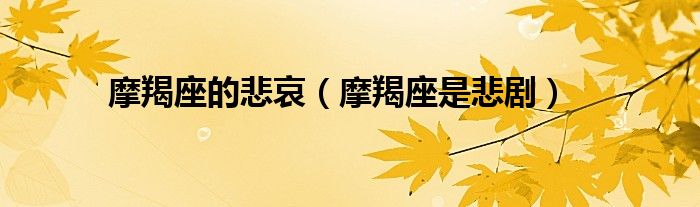 摩羯座的悲哀（摩羯座是悲剧）