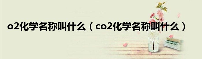 o2化学名称叫什么（co2化学名称叫什么）