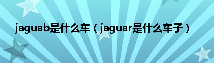 jaguab是什么车（jaguar是什么车子）