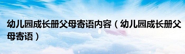 幼儿园成长册父母寄语内容（幼儿园成长册父母寄语）