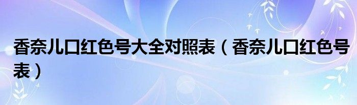 香奈儿口红色号大全对照表（香奈儿口红色号表）