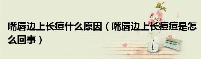 嘴唇边上长痘什么原因（嘴唇边上长痘痘是怎么回事）