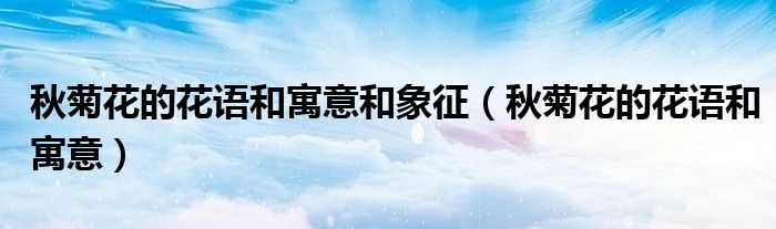 秋菊花的花语和寓意和象征（秋菊花的花语和寓意）