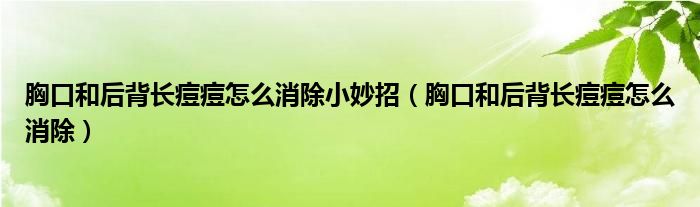 胸口和后背长痘痘怎么消除小妙招（胸口和后背长痘痘怎么消除）