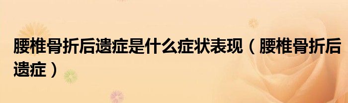 腰椎骨折后遗症是什么症状表现（腰椎骨折后遗症）