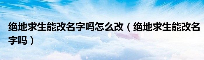 绝地求生能改名字吗怎么改（绝地求生能改名字吗）