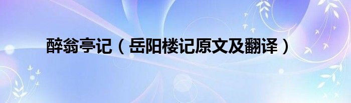 醉翁亭记（岳阳楼记原文及翻译）