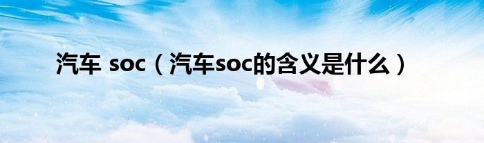 汽车 soc（汽车soc的含义是什么）
