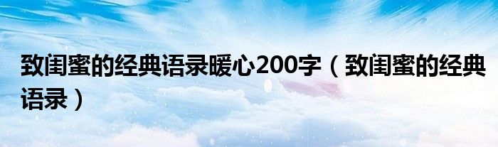 致闺蜜的经典语录暖心200字（致闺蜜的经典语录）