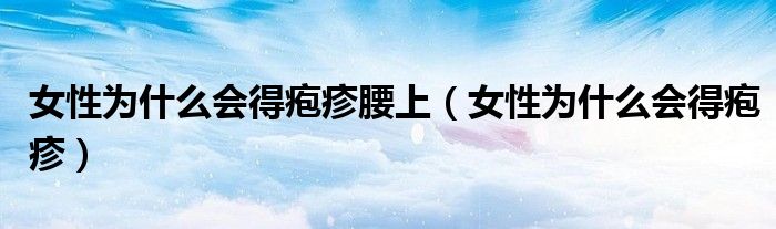 女性为什么会得疱疹腰上（女性为什么会得疱疹）