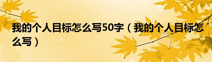 我的个人目标怎么写50字（我的个人目标怎么写）