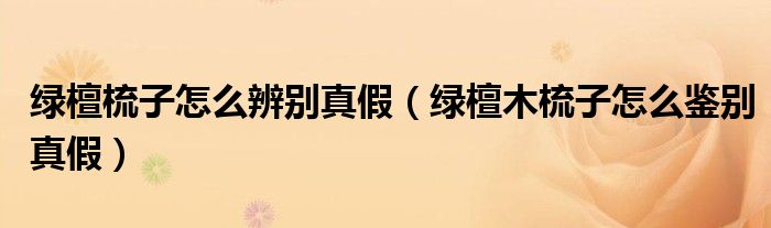 绿檀梳子怎么辨别真假（绿檀木梳子怎么鉴别真假）