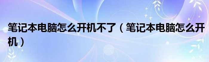 笔记本电脑怎么开机不了（笔记本电脑怎么开机）