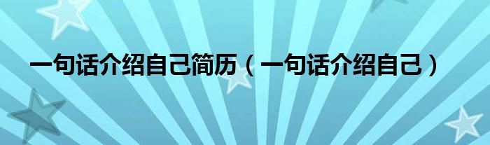 一句话介绍自己简历（一句话介绍自己）