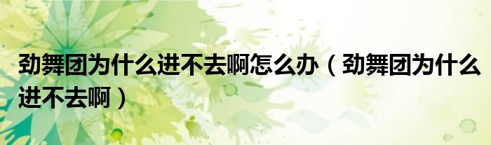 劲舞团为什么进不去啊怎么办（劲舞团为什么进不去啊）