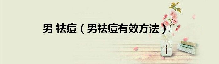男 祛痘（男祛痘有效方法）