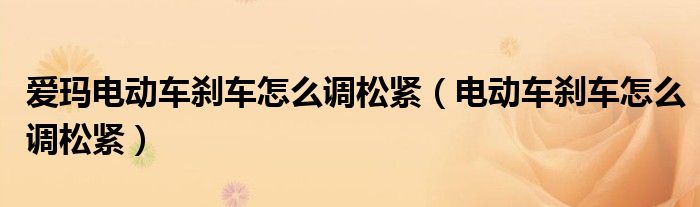 爱玛电动车刹车怎么调松紧（电动车刹车怎么调松紧）