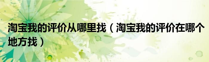 淘宝我的评价从哪里找（淘宝我的评价在哪个地方找）