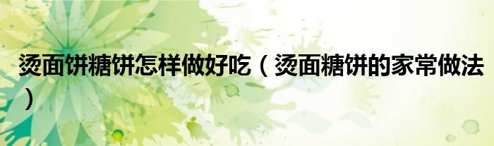 烫面饼糖饼怎样做好吃（烫面糖饼的家常做法）