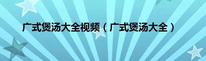 广式煲汤大全视频（广式煲汤大全）
