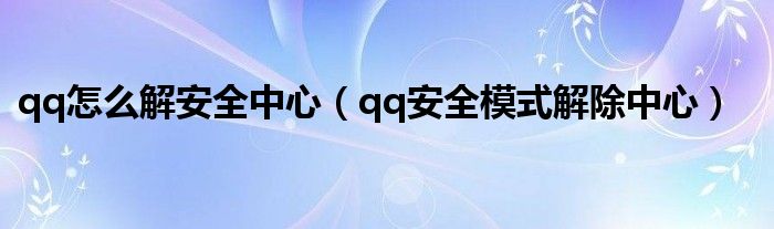 qq怎么解安全中心（qq安全模式解除中心）