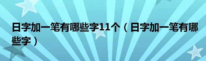 日字加一笔有哪些字11个（日字加一笔有哪些字）