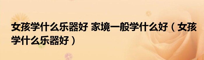 女孩学什么乐器好 家境一般学什么好（女孩学什么乐器好）