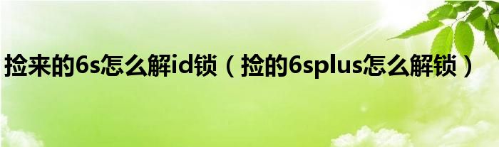 捡来的6s怎么解id锁（捡的6splus怎么解锁）
