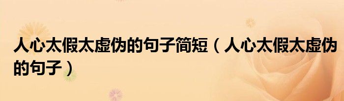 人心太假太虚伪的句子简短（人心太假太虚伪的句子）