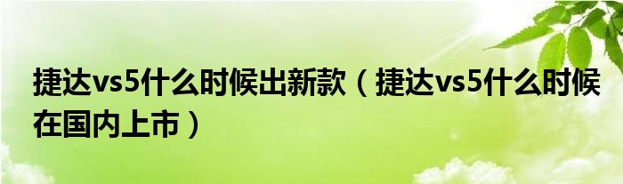 捷达vs5什么时候出新款（捷达vs5什么时候在国内上市）